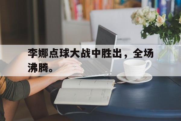 李娜点球大战中胜出，全场沸腾。